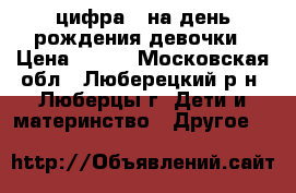 цифра 1 на день рождения девочки › Цена ­ 600 - Московская обл., Люберецкий р-н, Люберцы г. Дети и материнство » Другое   